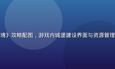 绅士向策略养成游戏《领主密境》攻略配图，游戏内城堡建设界面与资源管理面板截图，策略布局一目了然