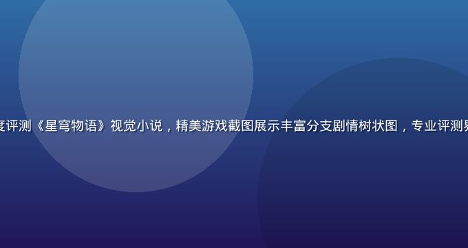 绅士游戏网站编辑深度评测《星穹物语》视觉小说，精美游戏截图展示丰富分支剧情树状图，专业评测界面配合蓝色主题背景